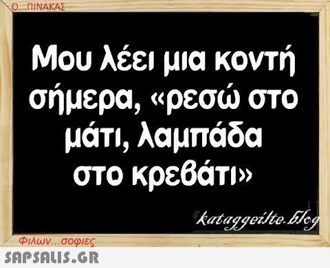 Ο...ΠΙΝΑΚΑΣ Μου λέει μια κοντή σήμερα, «ρεσώ στο μάτι, λαμπάδα στο κρεβάτι» kataggeilte.blog Φιλων...σοφιες