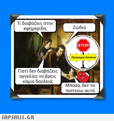 Τι διαβάζεις στην εφημερίδα; Γιατί δεν διαβάζεις αγγελίες να βρεις καμιά δουλειά;  Ζώδια STOP| Προσοχή Κολόνα Μπααα, δεν τα πιστεύω αυτά