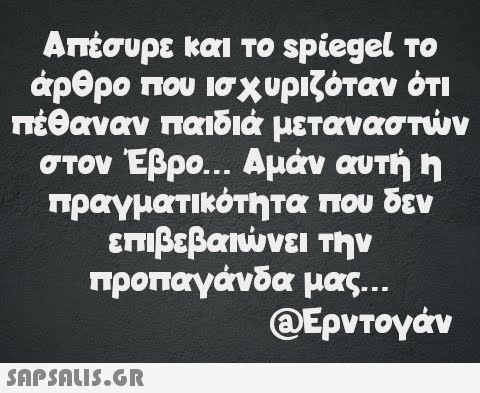 Απέσυρε και το spiegel το άρθρο που ισχυριζόταν ότι πέθαναν παιδιά μεταναστών στον Έβρο... Αμάν αυτή η πραγματικότητα που δεν επιβεβαιώνει την προπαγάνδα μας... @Ερντογάν