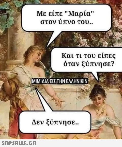 Με είπε Μαρία στον ύπνο του.. Και τι του είπες όταν ξύπνησε? ΜΙΜΙΔΙΑ ΕΙΣ ΤΗΝ ΕΛΛΗΝΙΚΙΝ  Δεν ξύπνησε..