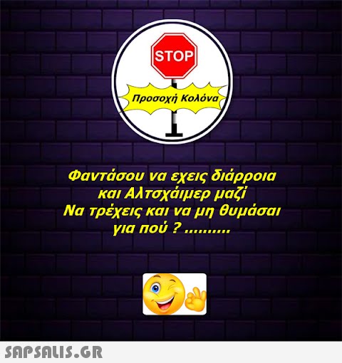 |STOP|  Προσοχή Κολόνα Φαντάσου να εχεις διάρροια και Αλτσχάιμερ μαζί Να τρέχεις και να μη θυμάσαι για πού ? ........