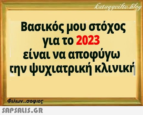 kataggeilte.blog Βασικός μου στόχος για το 2023 είναι να αποφύγω την ψυχιατρική κλινική Φιλων..σοφιες