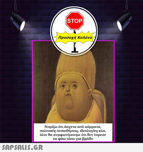 |STOP|  Προσοχή Κολόνα Νομίζω ότι άσχετα από κόμματα, πολιτικές πεποιθήσεις, ιδεολογίες κλπ, όλοι θα συμφωνήσουμε ότι δεν έπρεπε να φάω τόσο για βράδυ