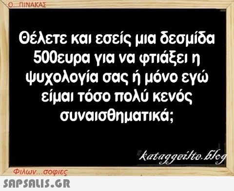 Ο...ΠΙΝΑΚΑΣ Θέλετε και εσείς μια δεσμίδα 500ευρα για να φτιάξει η ψυχολογία σας ή μόνο εγώ είμαι τόσο πολύ κενός συναισθηματικά; Φιλων...σοφιες  kataggeilte.Elog