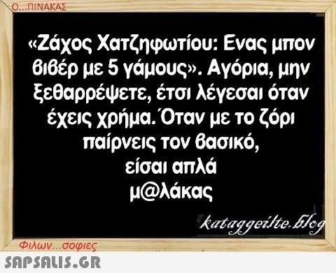 Ο...ΠΙΝΑΚΑΣ «Ζάχος Χατζηφωτίου: Ενας μπον βιβέρ με 5 γάμους». Αγόρια, μην ξεθαρρέψετε, έτσι λέγεσαι όταν έχεις χρήμα. Όταν με το ζόρι παίρνεις τον βασικό, είσαι απλά μ@λάκας Φιλων...σοφιες  kataggeilte.Elog