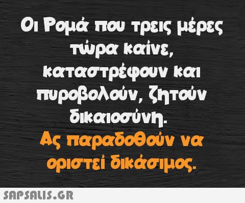 Οι Ρομά που τρεις μέρες τώρα καίνε, καταστρέφουν και πυροβολούν, ζητούν δικαιοσύνη. Ας παραδοθούν να οριστεί δικάσιμος.