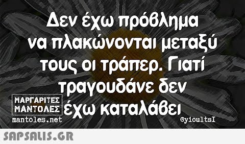 Δεν έχω πρόβλημα να πλακώνονται μεταξύ τους οι τράπερ. Γιατί τραγουδάνε δεν ΜΑΝΤΟΛΕΣ έχω καταλάβει ΜΑΡΓΑΡΙΤΕΣ mantoles.net  @yioultsI