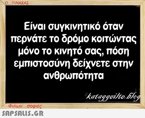 Ο...ΠΙΝΑΚΑΣ Είναι συγκινητικό όταν περνάτε το δρόμο κοιτώντας μόνο το κινητό σας, πόση εμπιστοσύνη δείχνετε στην ανθρωπότητα Φιλων...σοφιες  kataggeilte.Elog