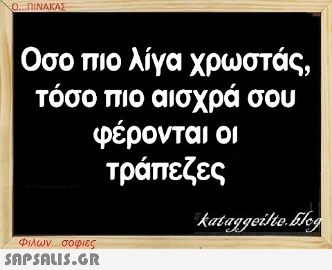 Ο...ΠΙΝΑΚΑΣ Οσο πιο λίγα χρωστάς, τόσο πιο αισχρά σου φέρονται οι τράπεζες Φιλων...σοφιες  kataggeilte.Eleg