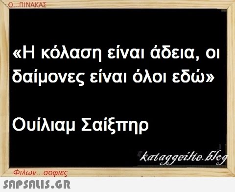 Ο...ΠΙΝΑΚΑΣ «Η κόλαση είναι άδεια, οι δαίμονες είναι όλοι εδώ» Ουίλιαμ Σαίξπηρ Φιλων...σοφιες  kataggeilte.Elog