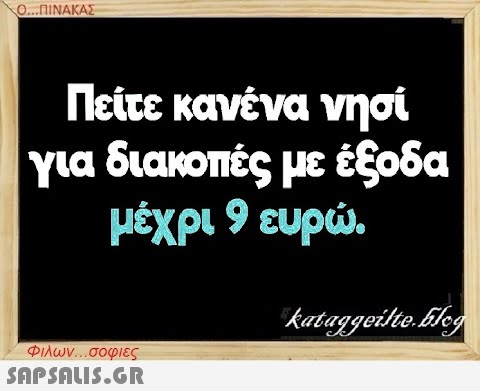 Ο...ΠΙΝΑΚΑΣ Πείτε κανένα νησί για διακοπές με έξοδα μέχρι 9 ευρώ. kataggeilte.Elog Φιλων...σοφιες