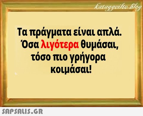 Τα πράγματα είναι απλά. Όσα λιγότερα θυμάσαι τόσο πιο γρήγορα κοιμάσαι!