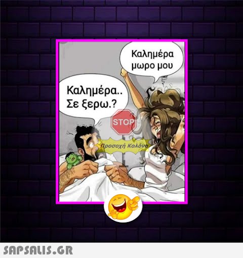 Καλημέρα μωρο μου Καλημέρα ) Σε ξερω.?, |STOP Προσοχή Κολόνα SAPSOLS.GR