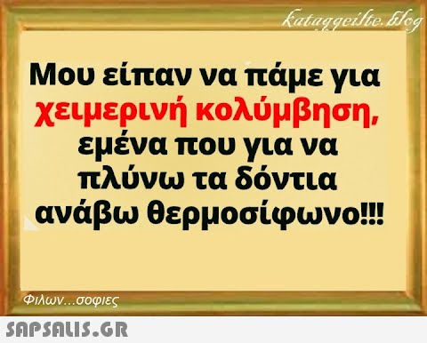 Μου είπαν να πάμε για χειμερινή κολύμβηση, εμένα πτου για να πλύνω τα δόντια ανάβω θερμοσίφωνο!! Φιλων σοφιες SnpSnLIS.GR