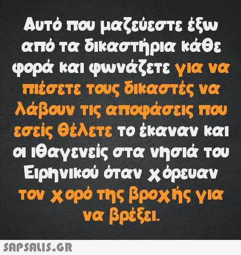 κάθε Αυτό που μαζεύεστε έξω από τα δικαστήρια φορά και φωνάζετε για να πιέσετε τους δικαστές να λάβουν τις αποφάσεις που εσείς θέλετε το έκαναν και οι ιθαγενείς στα νησιά του Ειρηνικού όταν χόρευαν τον χορό της βροχής για να βρέξει.