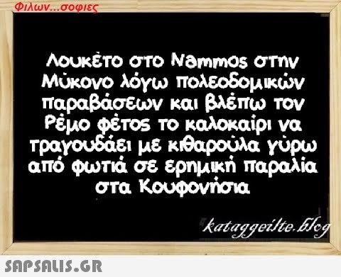 Φιλων...σοφιες Λουκέτο στο Nammos στην Μύκονο λόγω πολεοδομικών παραβάσεων και βλέπω τον Ρέμο φέτος το καλοκαίρι να τραγουδάει με κιθαρούλα γύρω από φωτιά σε ερημική παραλία στα Κουφονήσια kataggeilteEleg