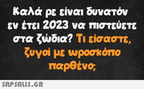 Καλά ρε είναι δυνατόν εν έτει 2023 να πιστεύετε στα ζώδια? Τι είσαστε, ζυγοί με ωροσκόπο παρθένο,