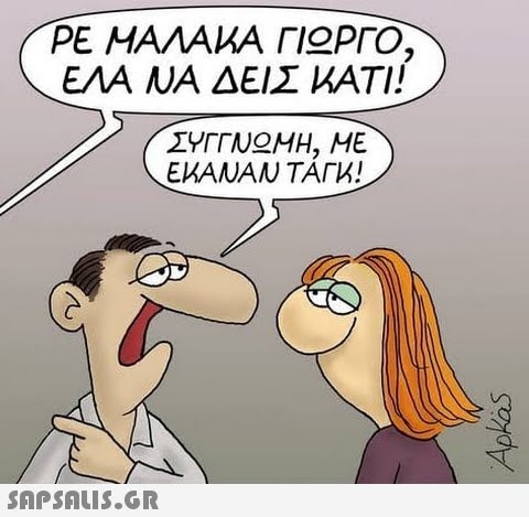 ΡΕ ΜΑΛΑΚΑ ΓΙΩΡΓΟ, ΕΛΑ ΝΑ ΔΕΙΣ ΚΑΤΙ  ΣΥΓΓΝΩΜΗ, ΜΕ ΕΚΑΝΑΝ ΤΑΓΚ! Apkas