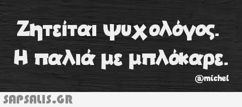 Ζητείται ψυχολόγος. Η παλιά με μπλόκαρε.  @michel