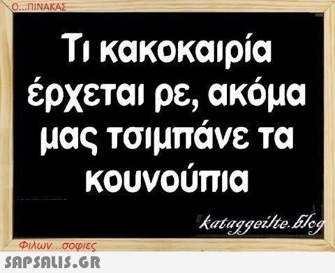 Ο...ΠΙΝΑΚΑΣ Τι κακοκαιρία έρχεται ρε, ακόμα μας τσιμπάνε τα κουνούπια Φιλων...σοφιες  kataggeilte.Elog