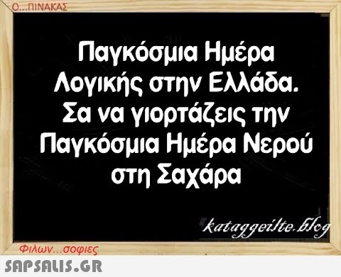 Ο..ΠΙΝΑΚΑΣ Παγκόσμια Ημέρα Λογικής στην Ελλάδα. Σα να γιορτάζεις την Παγκόσμια Ημέρα Νερού στη Σαχάρα Φλων. . σοφιες SnPSnLI.GR