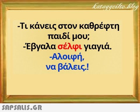 - Τι κάνεις στον καθρέφτη παιδί μου; Έβγαλα σέλφι γιαγιά -Αλοιφή, να βάλεις ! SAPSAUI5.GR