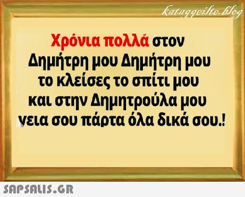 Χρόνια πολλά στον Δημήτρη μου Δημήτρη μου το κλείσες το σπίτι μου και στην Δημητρούλα μου νεια σου πάρτα όλα δικά σου.!