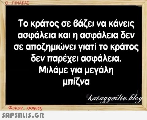 Ο...ΠΙΝΑΚΑΣ Το κράτος σε βάζει να κάνεις ασφάλεια και η ασφάλεια δεν σε αποζημιώνει γιατί το κράτος δεν παρέχει ασφάλεια. Μιλάμε για μεγάλη μπίζνα Φιλων...σοφιες  kataggeilte.Elog