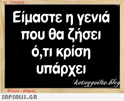 Ο..ΠΙΝΑΚΑΣ Είμαστε η γενιά που θα ζήσει ό,τι κρίση υπάρχει Φιλων σοφιες SnPSnLIS.GR