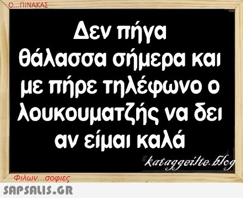 Ο...ΠΙΝΑΚΑΣ Δεν πήγα θάλασσα σήμερα και με πήρε τηλέφωνο ο λουκουματζής να δει αν είμαι καλά kataggeilteEleg Φιλων...σοφιες