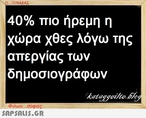 Ο...ΠΙΝΑΚΑΣ 40% πιο ήρεμη η χώρα χθες λόγω της απεργίας των δημοσιογράφων Φιλων...σοφιες  kataggeilte.Elog