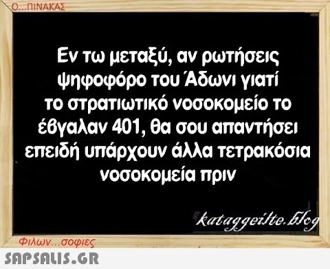 Ο...ΠΙΝΑΚΑΣ Εν τω μεταξύ, αν ρωτήσεις ψηφοφόρο του Άδωνι γιατί το στρατιωτικό νοσοκομείο το έβγαλαν 401, θα σου απαντήσει επειδή υπάρχουν άλλα τετρακόσια νοσοκομεία πριν kataggeilte.Elog Φιλων...σοφιες