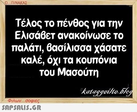 Ο...ΠΙΝΑΚΑΣ Τέλος το πένθος για την Ελισάβετ ανακοίνωσε το παλάτι, βασίλισσα χάσατε καλέ, όχι τα κουπόνια του Μασούτη Φιλων...σοφιες  kataggeilte.Elog