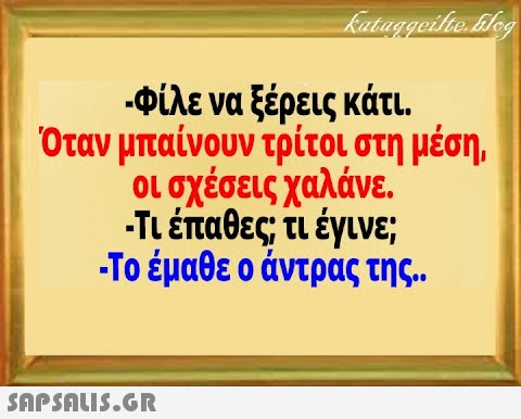 Φίλε να ξέρεις κάτι Όταν μπαίνουν τρίτοι στη μέση. οι σχέσεις χαλάνε. Τι έπαθες; τι έγινε; Το έμαθε ο άντρας της . SAPSOUS.GR