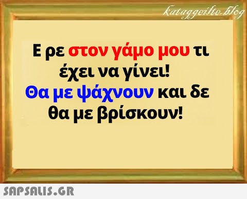 Ερε στον γάμο μου τι έχει να γίνει! Θα με ψάχνουν και δε θα με βρίσκουν!