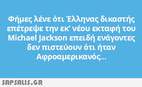 Φήμες λένε ότι Έλληνας δικαστής επέτρεψε την εκ  νέου εκταφή του Michael Jackson επειδή ενάγοντες δεν πιστεύουν ότι ήταν Αφροαμερικανός. .