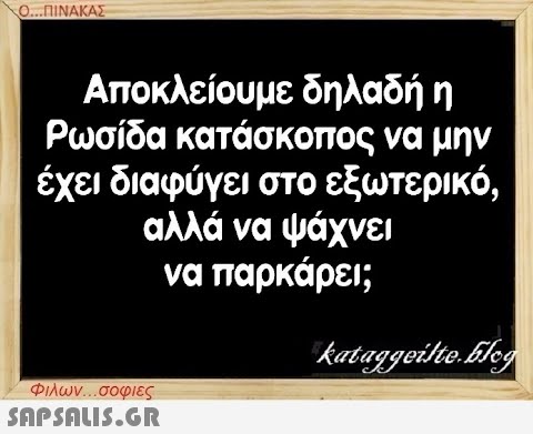 Ο...ΠΙΝΑΚΑΣ Αποκλείουμε δηλαδή η Ρωσίδα κατάσκοπος να μην έχει διαφύγει στο εξωτερικό, αλλά να ψάχνει να παρκάρει; Φιλων...σοφιες  kataggeilte.Elog