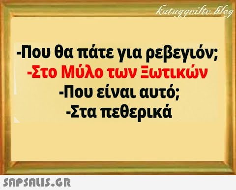 - Που θα πάτε για ρεβεγιόν; -Στο Μύλο των Ξωτικν - Που είναι αυτό; Στα πεθερικά SAPSALI5.GR