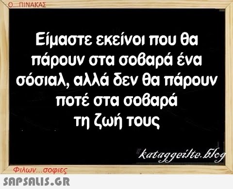 Ο...ΠΙΝΑΚΑΣ Είμαστε εκείνοι που θα πάρουν στα σοβαρά ένα σόσιαλ, αλλά δεν θα πάρουν ποτέ στα σοβαρά τη ζωή τους kataggeilte.Elog Φιλων...σοφιες