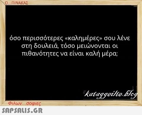 Ο...ΠΙΝΑΚΑΣ όσο περισσότερες «καλημέρες» σου λένε στη δουλειά, τόσο μειώνονται οι πιθανότητες να είναι καλή μέρα; Φιλων...σοφιες  kataggeilte.Elog