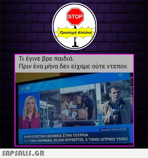 ΤΡΙΠ STOP Τι έγινε βρε παιδιά. Πριν ένα μήνα δεν είχαμε ούτε ντεπον. Προσοχή Κολόνα  penopre HALAI KOYKO ΑΝΘΡΩΠΙΣΤΙΚΗ ΒΟΗΘΕΙΑ ΣΤΗΝ ΤΟΥΡΚΙΑ 7,5 ΤΟΝΟΙ ΦΑΡΜΑΚΑ, 20.000 ΚΟΥΒΕΡΤΕΣ, 5 ΤΟΝΟΙ ΙΑΤΡΙΚΟ ΥΛΙΚΟ 2023/2/19 11:16