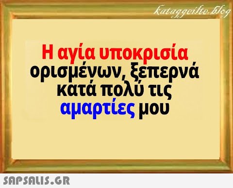 Η αγία υποκρισία ορισμένων, ξέπερνά κατά πολύ τις αμαρτίες μου