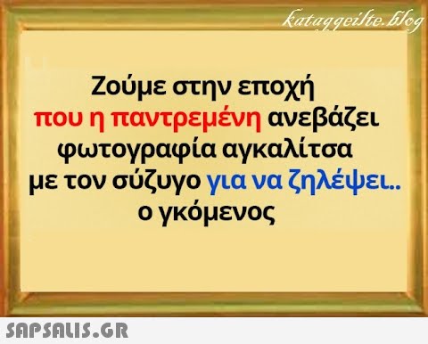 Ζούμε στην εποχή που η παντρεμένη ανε βάζει φωτογραφία αγκαλίτσα με τον σύζυγο για να ζηλέψει. . ο γκόμενος SAPSNU5.GR