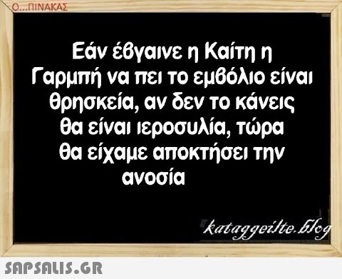 Ο.ΠΙΝΑΚΑΣ Εάν έβγαινε η Καίτη η Γαρμπή να πει το εμβόλιο είναι θρησκεία, αν δεν το κάνεις θα είναι ιεροσυλία, τρα θα είχαμε αποκτήσει την ανοσία