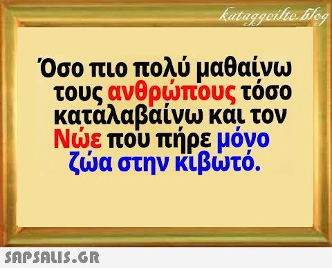 Όσο πιο πολύ μαθαίνω τους ανθρπους τόσο κατάλαβαίνω και τον Νε που πήρε μόνο ζα στην κιβτό. SnPSAuI5.GR