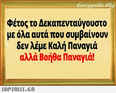 φέτος το Δεκαπενταύγουστο με όλα αυτά που συμβαίνουν δεν λέμε Καλή Παναγιά αλλά Βοήθα Παναγιά